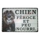 Plaque humoristique "Chien féroce et peu nourri"
